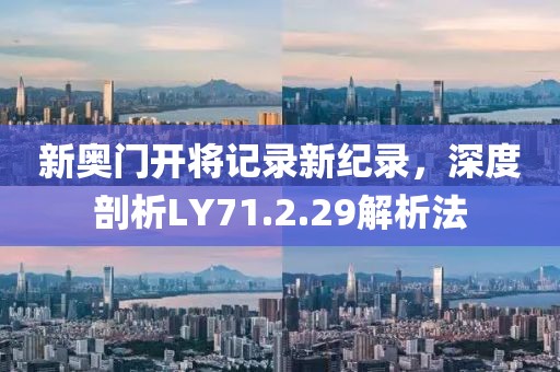 新奥门开将记录新纪录，深度剖析LY71.2.29解析法