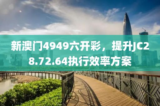 新澳门4949六开彩，提升JC28.72.64执行效率方案