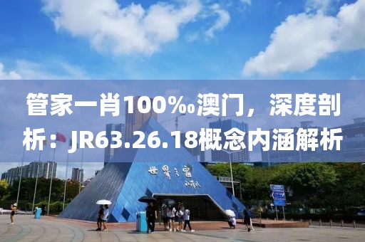 管家一肖100‰澳门，深度剖析：JR63.26.18概念内涵解析