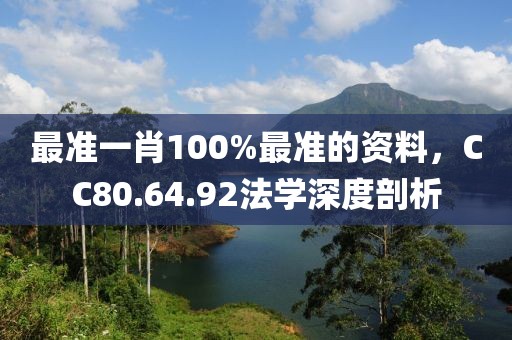 最准一肖100%最准的资料，CC80.64.92法学深度剖析