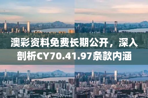 澳彩资料免费长期公开，深入剖析CY70.41.97条款内涵