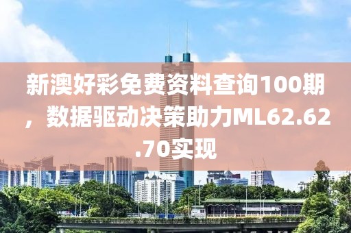 新澳好彩免费资料查询100期，数据驱动决策助力ML62.62.70实现