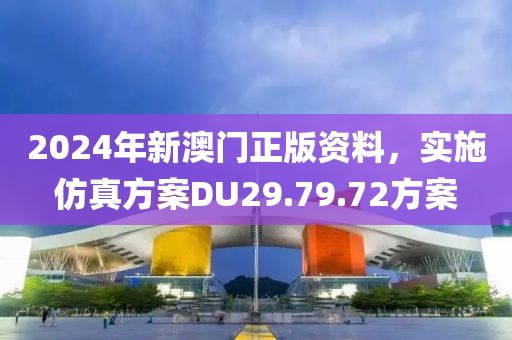 2024年新澳门正版资料，实施仿真方案DU29.79.72方案
