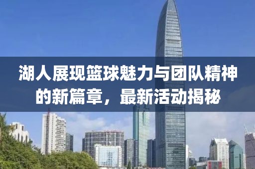 湖人展现篮球魅力与团队精神的新篇章，最新活动揭秘