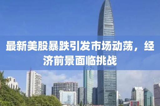 最新美股暴跌引发市场动荡，经济前景面临挑战