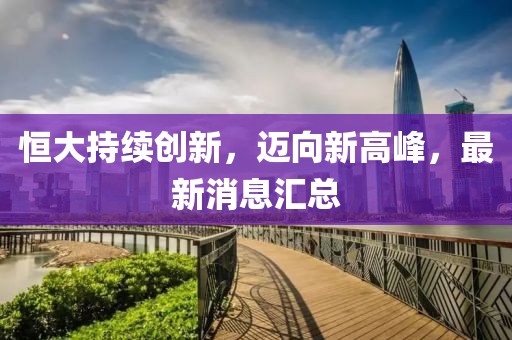 恒大持续创新，迈向新高峰，最新消息汇总