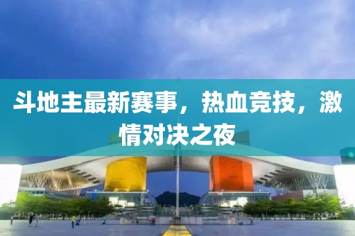 斗地主最新赛事，热血竞技，激情对决之夜