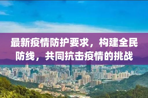 最新疫情防护要求，构建全民防线，共同抗击疫情的挑战