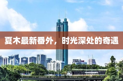 夏木最新番外，时光深处的奇遇