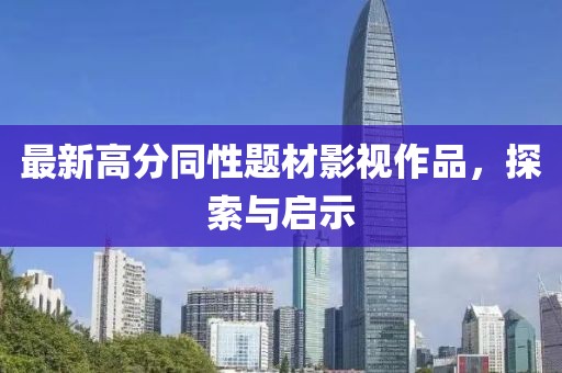 最新高分同性题材影视作品，探索与启示